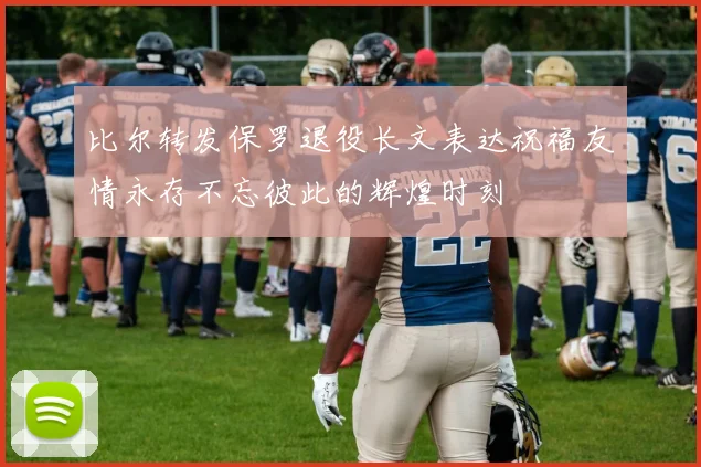 比尔转发保罗退役长文表达祝福友情永存不忘彼此的辉煌时刻