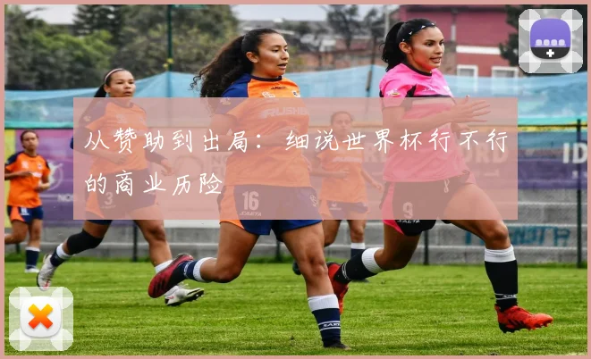 从赞助到出局：细说世界杯行不行的商业历险