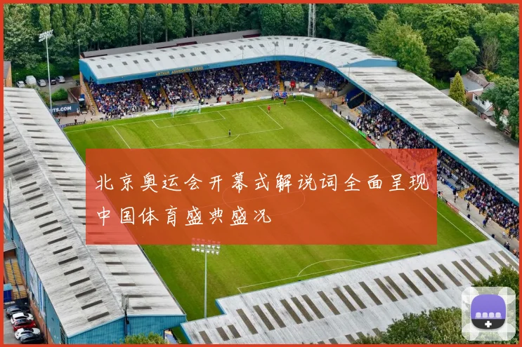 北京奥运会开幕式解说词全面呈现中国体育盛典盛况